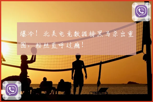 爆冷！北美电竞数据榜黑马杀出重围，粉丝直呼过瘾！