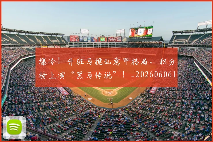 爆冷！升班马搅乱意甲格局，积分榜上演“黑马传说”！_20260606150033