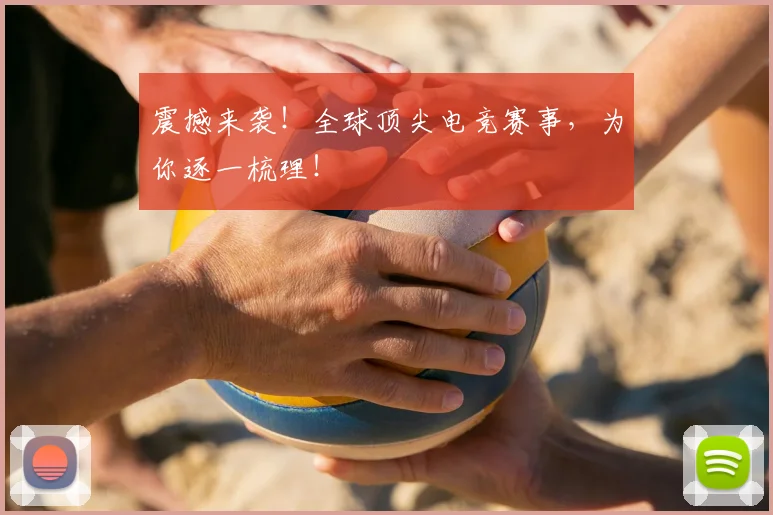 震撼来袭！全球顶尖电竞赛事，为你逐一梳理！