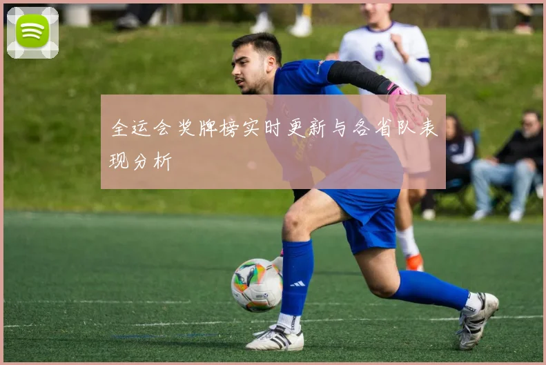 全运会奖牌榜实时更新与各省队表现分析