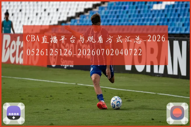 CBA直播平台与观看方式汇总_20260526125126_20260702040722