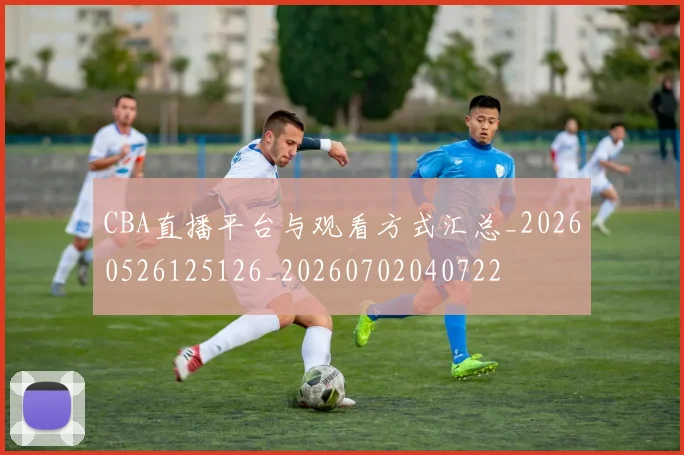 CBA直播平台与观看方式汇总_20260526125126_20260702040722