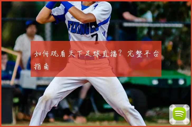 如何观看天下足球直播？完整平台指南
