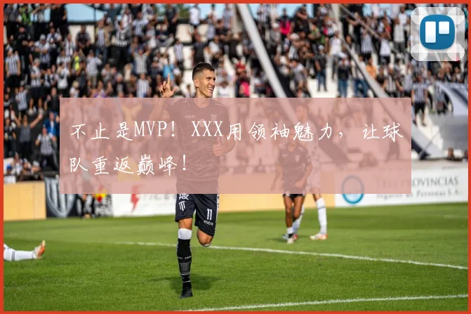 不止是MVP！XXX用领袖魅力，让球队重返巅峰！