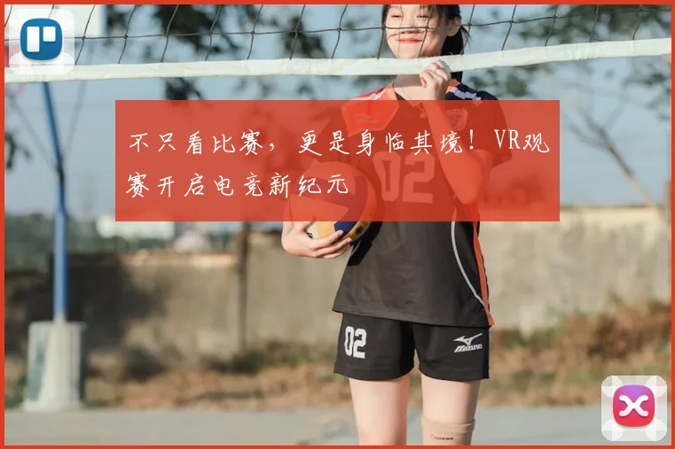 不只看比赛，更是身临其境！VR观赛开启电竞新纪元