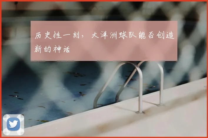 历史性一刻，大洋洲球队能否创造新的神话