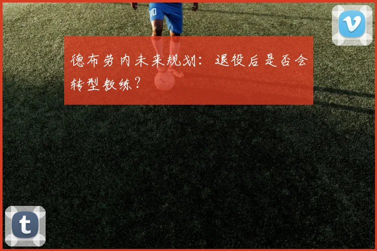 德布劳内未来规划：退役后是否会转型教练？