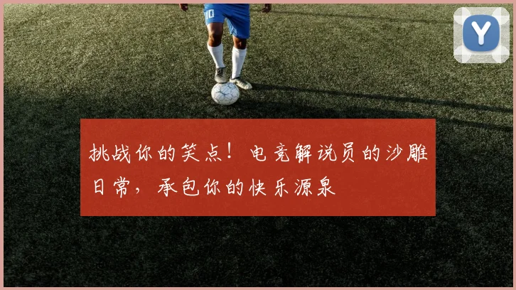挑战你的笑点！电竞解说员的沙雕日常，承包你的快乐源泉