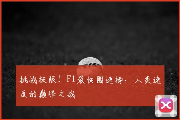 挑战极限！F1最快圈速榜，人类速度的巅峰之战