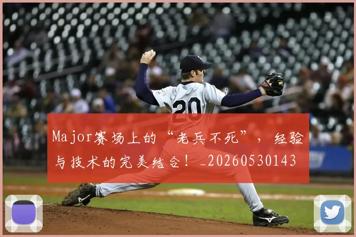 Major赛场上的“老兵不死”，经验与技术的完美结合！_20260530143558