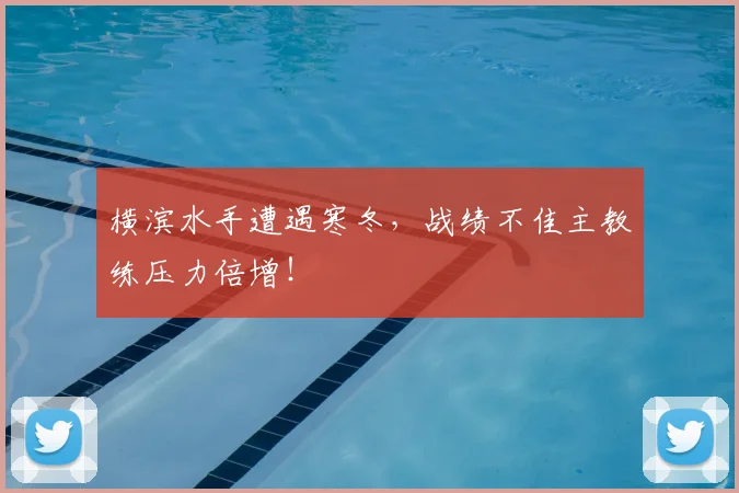 横滨水手遭遇寒冬，战绩不佳主教练压力倍增！