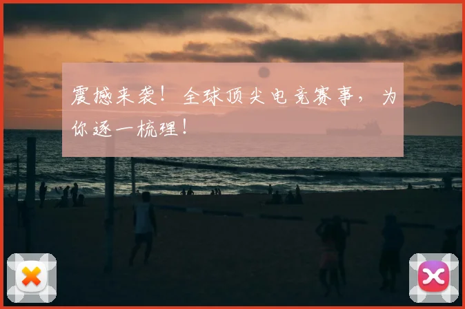 震撼来袭！全球顶尖电竞赛事，为你逐一梳理！