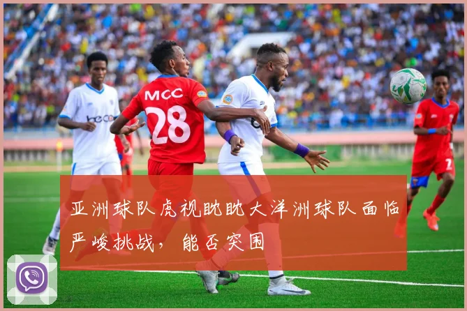 亚洲球队虎视眈眈大洋洲球队面临严峻挑战，能否突围